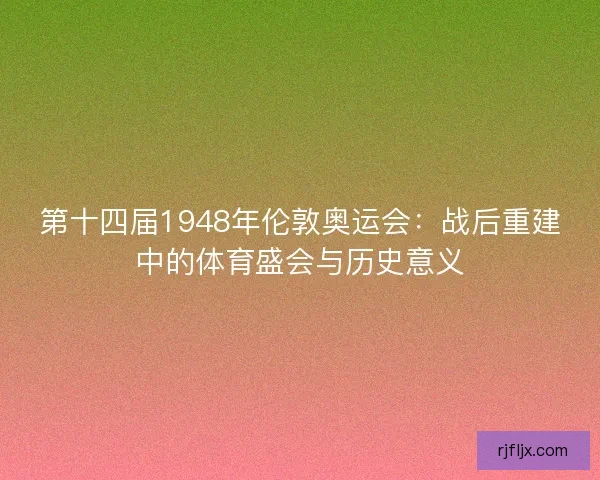 第十四届1948年伦敦奥运会：战后重建中的体育盛会与历史意义